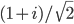 (1+i)/\sqrt{2}