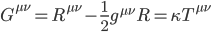 G^{\mu\nu} = R^{\mu\nu} - \frac{1}{2}g^{\mu\nu}R = \kappa T^{\mu\nu}