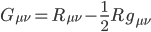 G_{\mu\nu}=R_{\mu\nu}-\frac{1}{2} R g_{\mu\nu