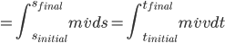 =\int_{s_{initial}}^{s_{final}} m\dot{v}ds=\int_{t_{initial}}^{t_{final}} m\dot{v}vdt