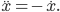 \ddot{x} = -\dot{x}.