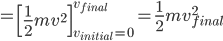 =\left[\frac{1}{2}mv^2\right]_{v_{initial}=0}^{v_{final}}=\frac{1}{2}mv_{final}^2