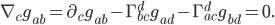 \nabla_c g_{ab} = \partial_c g_{ab} - \Gamma^{d}_{bc} g_{ad} - \Gamma^{d}_{ac} g_{bd} = 0.