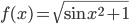 f(x) = \sqrt{\sin x^2 + 1}