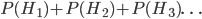 P(H_1) + P(H_2) + P(H_3)\ldots