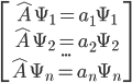 \begin{bmatrix} \hat A \Psi_{1} = a_{1}\Psi_{1}\\ \hat A \Psi_{2} = a_{2}\Psi_{2}\\ ...\\ \hat A \Psi_{n} = a_{n}\Psi_{n} \end{bmatrix}