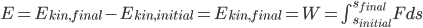 E=E_{kin,final}-E_{kin,initial}=E_{kin,final}=W=\int_{s_{initial}}^{s_{final}} Fds