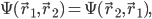 \Psi(\vec{r}_1, \vec{r}_2) = \Psi(\vec{r}_2, \vec{r}_1),