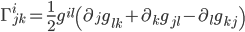 \Gamma^i_{jk} = \frac{1}{2}g^{il}\left(\partial_j g_{lk} + \partial_k g_{jl} - \partial_l g_{kj}\right)