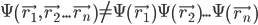 \Psi\left ( \vec{r_{1}}, \vec{r_{2}}... \vec{r_{n}} \right ) \neq \Psi\left ( \vec{r_{1}} \right )\Psi\left ( \vec{r_{2}} \right )... \Psi\left ( \vec{r_{n}} \right )