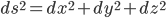 ds^2 = dx^2 + dy^2 + dz^2