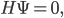 H \Psi = 0,