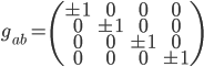  g_{ab} = \left( \begin{array}{cccc} \pm 1 & 0 & 0 & 0\\ 0 & \pm 1 & 0 & 0 \\ 0 & 0 & \pm 1 & 0 \\ 0 &0 & 0 & \pm 1 \end{array} \right)