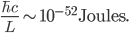 \frac{\hbar c}{L} \sim 10^{-52} \mathrm{Joules}.