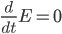 \frac{d}{dt}E=0}