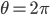 \theta = 2\pi