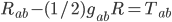 R_{ab} - (1/2)g_{ab}R = T_{ab}