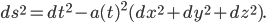 ds^2 = dt^2 - a(t)^2 (dx^2 + dy^2 + dz^2).