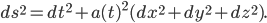 ds^2 = dt^2 + a(t)^2 (dx^2 + dy^2 + dz^2).