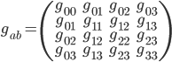  g_{ab} = \left( \begin{array}{cccc} g_{00} & g_{01} & g_{02} & g_{03}\\ g_{01} & g_{11} & g_{12} & g_{13} \\ g_{02} & g_{12} & g_{22} & g_{23} \\ g_{03} & g_{13} & g_{23} & g_{33} \end{array} \right)