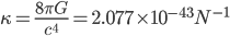 \kappa=\frac{8\pi G}{c^4}=2.077\times 10^{-43}N^{-1}