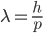 \lambda = \frac{h}{p}