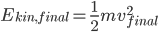 E_{kin,final}=\frac{1}{2}mv_{final}^2